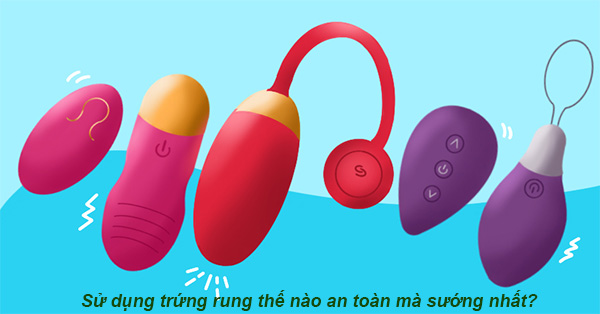 cách sử dụng trứng rung thế nào sướng mà an toàn.